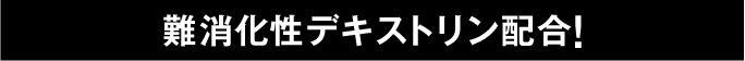 難消化デキストリン配合!