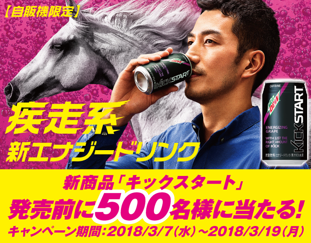 自販機限定 疾走系新エナジードリンク 新商品「キックスタート」発売前に500名様に当たる！ キャンペーン期間：2018／3／7（水）～2018／3／19（月）